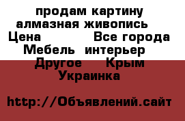 продам картину алмазная живопись  › Цена ­ 2 300 - Все города Мебель, интерьер » Другое   . Крым,Украинка